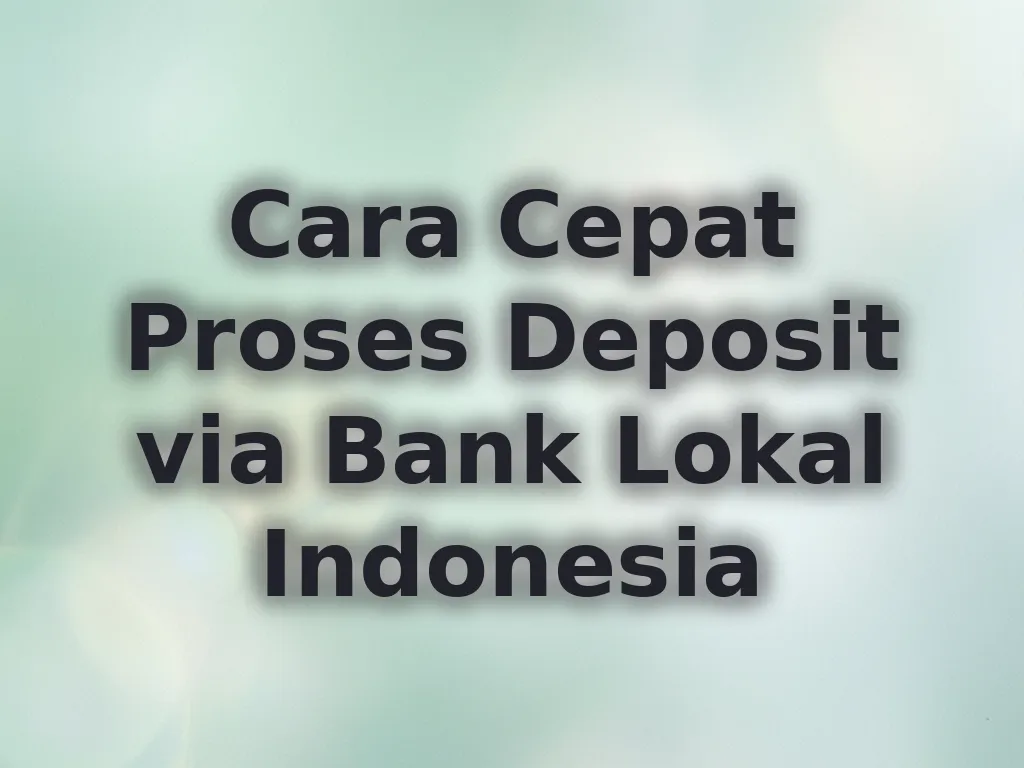 Cara Cepat Proses Deposit via Bank Lokal Indonesia