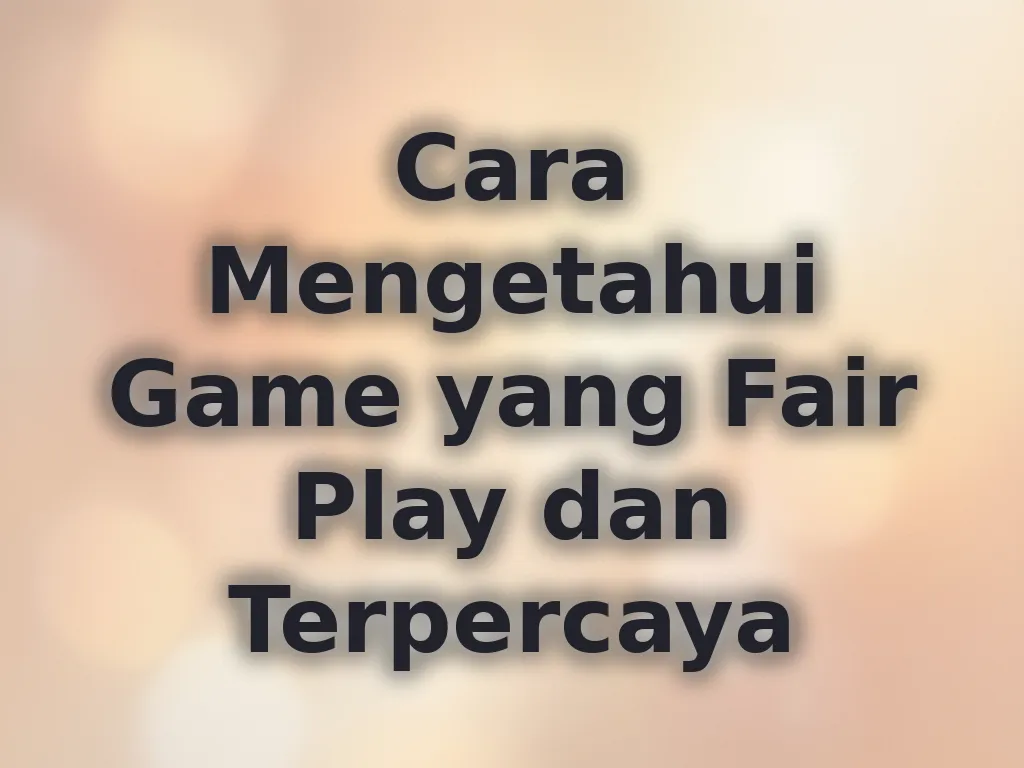 Cara Mengetahui Game yang Fair Play dan Terpercaya