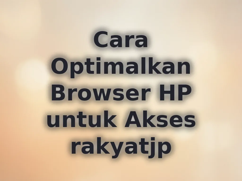 Cara Optimalkan Browser HP untuk Akses rakyatjp